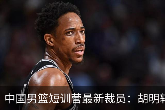 中国男篮短训营最新裁员：胡明轩李悦州等5人离队 杨瀚森8日归队